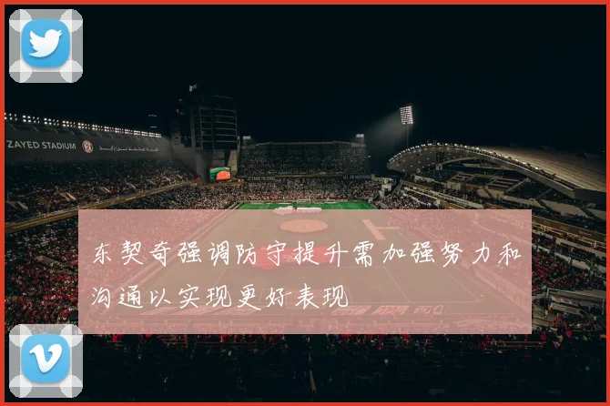 东契奇强调防守提升需加强努力和沟通以实现更好表现
