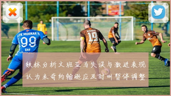 铁林分析文班亚马失误与激进表现认为米奇约翰逊应及时叫暂停调整战术