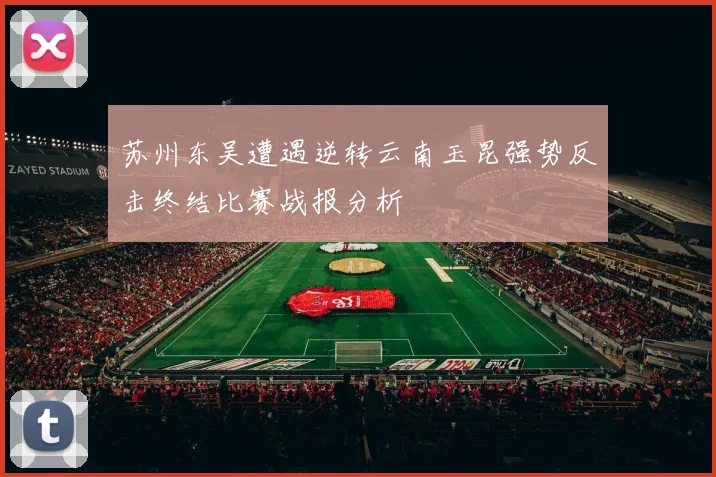 苏州东吴遭遇逆转云南玉昆强势反击终结比赛战报分析