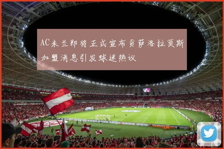 AC米兰即将正式宣布贡萨洛拉莫斯加盟消息引发球迷热议