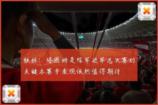 铁林：塔图姆是绿军进军总决赛的关键本赛季表现依然值得期待
