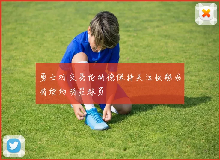 勇士对交易伦纳德保持关注快船或将续约明星球员
