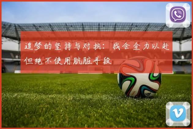 追梦的坚持与对抗：我会全力以赴但绝不使用肮脏手段