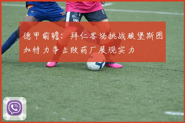 德甲前瞻：拜仁客场挑战狼堡斯图加特力争击败药厂展现实力