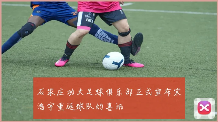石家庄功夫足球俱乐部正式宣布宋浩宇重返球队的喜讯