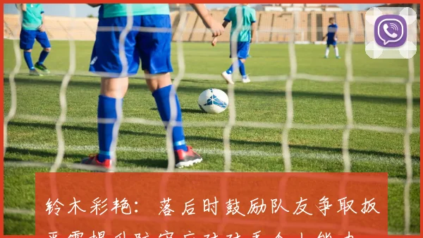 铃木彩艳：落后时鼓励队友争取扳平需提升防守应对对手个人能力